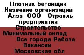 Плотник-бетонщик › Название организации ­ Алза, ООО › Отрасль предприятия ­ Строительство › Минимальный оклад ­ 18 000 - Все города Работа » Вакансии   . Московская обл.,Бронницы г.